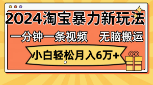 （12239期）一分钟一条视频，无脑搬运，小白轻松月入6万+2024淘宝暴力新玩法，可批量-柯南聊项目