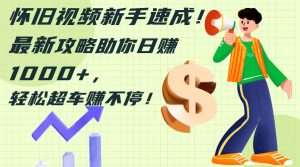 （12250期）怀旧视频新手速成！最新攻略助你日赚1000+，轻松超车赚不停-柯南聊项目