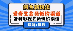 （12320期）闲鱼新玩法，爱奇艺会员低价渠道，各种影视会员低价渠道详解-柯南聊项目