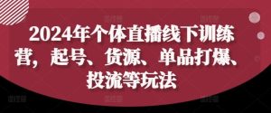 2024年个体直播训练营，起号、货源、单品打爆、投流等玩法-柯南聊项目