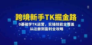 跨境新手TK掘金路:0基础学TK运营,实操技能全覆盖,从注册到盈利全攻略-柯南聊项目