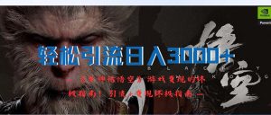 （12335期）轻松引流日入3000+：《黑神话悟空》游戏变现的终极指南！引流+变现终极…-柯南聊项目