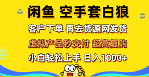 （12334期）闲鱼空手套白狼 客户下单 再去货源网发货 秒交付 高复购 轻松上手 日入…-柯南聊项目
