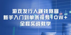 （12336期）游戏发行人赚钱秘籍：新手入门到单条视频10W+，全程实战教学-柯南聊项目