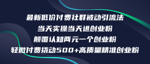 （12346期）最新低价付费社群日引500+高质量精准创业粉，当天实操当天进创业粉，日…-柯南聊项目