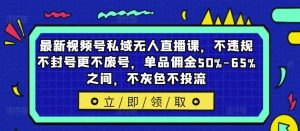 最新视频号私域无人直播课，不违规不封号更不废号，单品佣金50%-65%之间，不灰色不投流-柯南聊项目