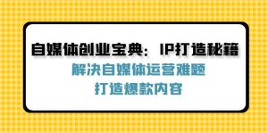 （12400期）自媒体创业宝典：IP打造秘籍：解决自媒体运营难题，打造爆款内容-柯南聊项目