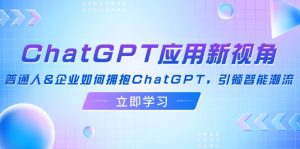 （12427期）ChatGPT应用新视角：普通人&企业如何拥抱ChatGPT，引领智能潮流-柯南聊项目