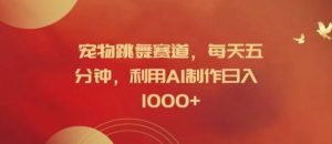 宠物跳舞赛道，每天五分钟，利用AI制作日入1k【揭秘】-柯南聊项目