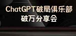 AI破局俱乐部-ChatGPT破局俱乐部破万分享会，AI时代来临，未来已来-柯南聊项目