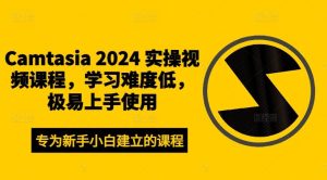 Camtasia 2024 实操视频课程，学习难度低，极易上手使用-柯南聊项目
