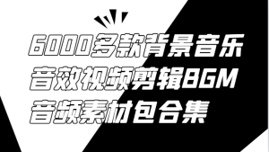 6000多款背景音乐音效视频剪辑BGM音频素材包合集-柯南聊项目