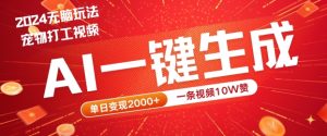 2024最火项目宠物打工视频，AI一键生成，一条视频10W赞，单日变现2k+【揭秘】-柯南聊项目