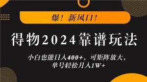 爆！新风口！小白也能日入400+，得物2024靠谱玩法，可矩阵放大，单号轻松月入1W+-柯南聊项目