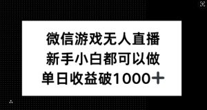 微信游戏无人直播，新手小白都可以做，单日收益破1k【揭秘】-柯南聊项目