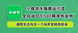 小绿书无脑搬运引流，全自动日引500精准创业粉，微信生态内又一个闷声发财的机会【揭秘】-柯南聊项目