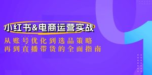 小红书&电商运营实战：从账号优化到选品策略，再到直播带货的全面指南-柯南聊项目