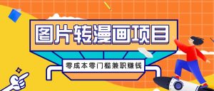 图片转漫画项目，零成本零门槛信息差赚钱，兼职操作月收益千元-柯南聊项目