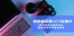 视频号运营入门与提升:定位策略与操作技巧,爆款短视频选题与拍摄-柯南聊项目