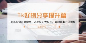 Tk好物分享提升篇:商品橱窗开通指南,选品技巧大公开,素材获取方法揭秘-柯南聊项目