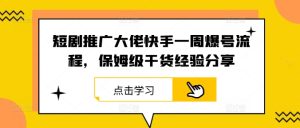 短剧推广大佬快手一周爆号流程，保姆级干货经验分享-柯南聊项目