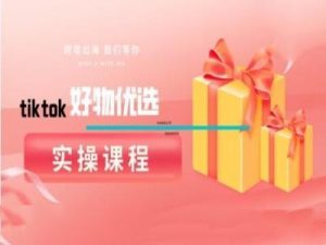 tiktok好物优选实操课程，好物分享操作技巧-柯南聊项目