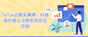 TikTok运营实操课，抖音海外版从注册到变现全流程-柯南聊项目