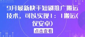 9月最新快手短剧推广搬运技术，可以实现1：1搬运(仅安卓)-柯南聊项目