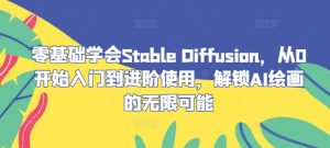 零基础学会Stable Diffusion，从0开始入门到进阶使用，解锁AI绘画的无限可能-柯南聊项目