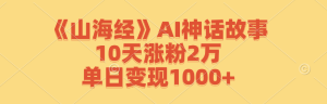 《山海经》AI神话故事，10天涨粉2万，单日变现1000+-柯南聊项目