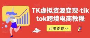 TK虚拟资源变现-tiktok跨境电商教程-柯南聊项目