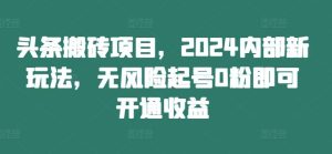 头条搬砖项目，2024内部新玩法，无风险起号0粉即可开通收益-柯南聊项目