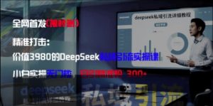精准打击：价值3980的DeepSeek私域引流实操课，小白实操无门槛，日引精准粉300+-柯南聊项目