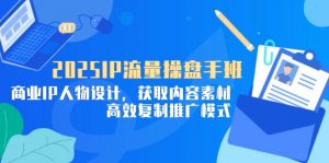 2025IP流量操盘手班，商业IP人物设计，获取内容素材，高效复制推广模式-柯南聊项目