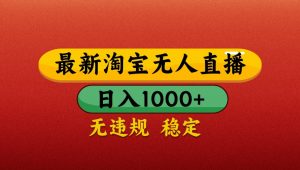 最新淘宝无人直播带货，独家技术，日入1000+，不违规不封号，操作简单【揭秘】-柯南聊项目