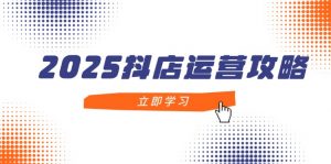 2025抖店运营攻略，掌握抖店技巧，打造月销百万，新手入门到精通-柯南聊项目
