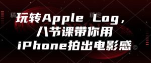 玩转Apple Log，八节课带你用iPhone拍出电影感-柯南聊项目