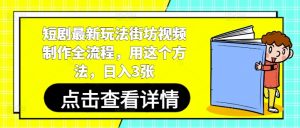 短剧最新玩法街坊视频制作全流程，用这个方法，日入3张-柯南聊项目