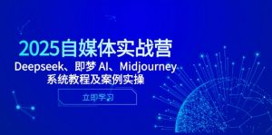 2025自媒体实战营，Deepseek、即梦 AI、Midjourney系统教程及案例实操-柯南聊项目