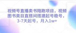 视频号直播卖书陪跑项目，视频号图书类目直搭间搭建起号稳号，3-7天起号，月入1w+-柯南聊项目