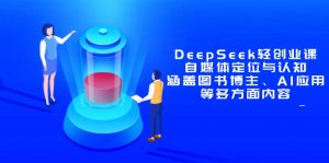 DeepSeek轻创业课：自媒体定位与认知，涵盖图书博主、AI应用等多方面内容-柯南聊项目