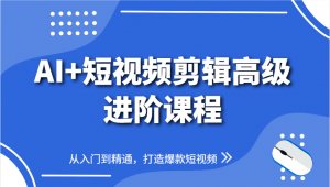 AI+短视频剪辑高级进阶课程，从入门到精通，打造爆款短视频-柯南聊项目