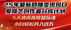 25年最新网赚变现风口！爱奇艺创作者分成计划，5天速成高收益玩法，小…-柯南聊项目