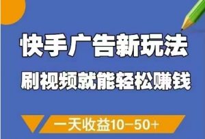 快手广告新玩法，刷视频就能轻松挣钱，一天收益10-50+-柯南聊项目