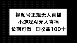视频号正规无人直播，小游戏AI无人直播，长期可做，日收益100+-柯南聊项目