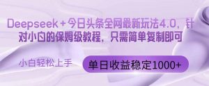 今日头条4.0最新版本 Deepseek+今日头条全网最新玩法，单日收益突破100…-柯南聊项目