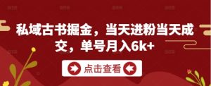 私域古书掘金，当天进粉当天成交，单号月入6k+-柯南聊项目