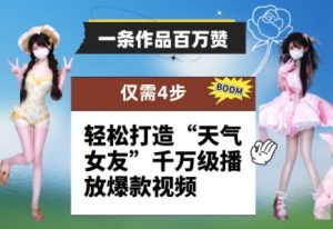 一条作品百万赞！ 只需4步，轻松打造“天气女友”千万级播放爆款视频-柯南聊项目