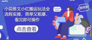小说推文小红搬运玩法全流程实操，简单又粗暴，看完即可操作-柯南聊项目
