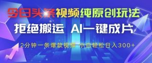 今日头条视频纯原创玩法，拒绝搬运，AI一键成片， 2分钟一条爆款视频，小白也能轻松日入3张+【揭秘】-柯南聊项目